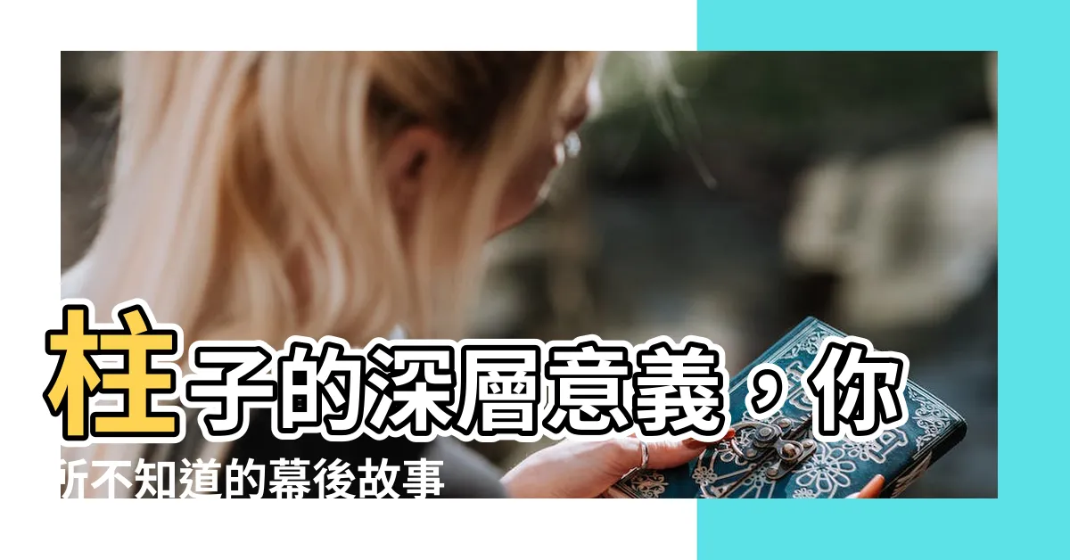 【柱子意思】柱子的深層意義，你所不知道的幕後故事！