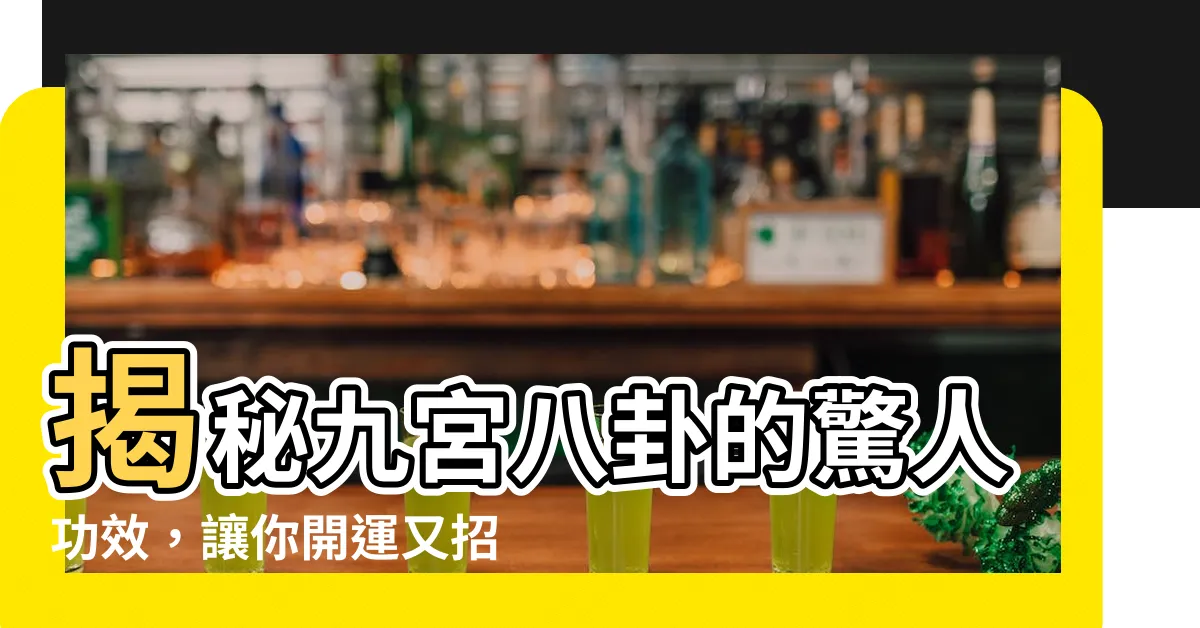 【九宮八卦的功效】揭秘九宮八卦的驚人功效，讓你開運又招財！