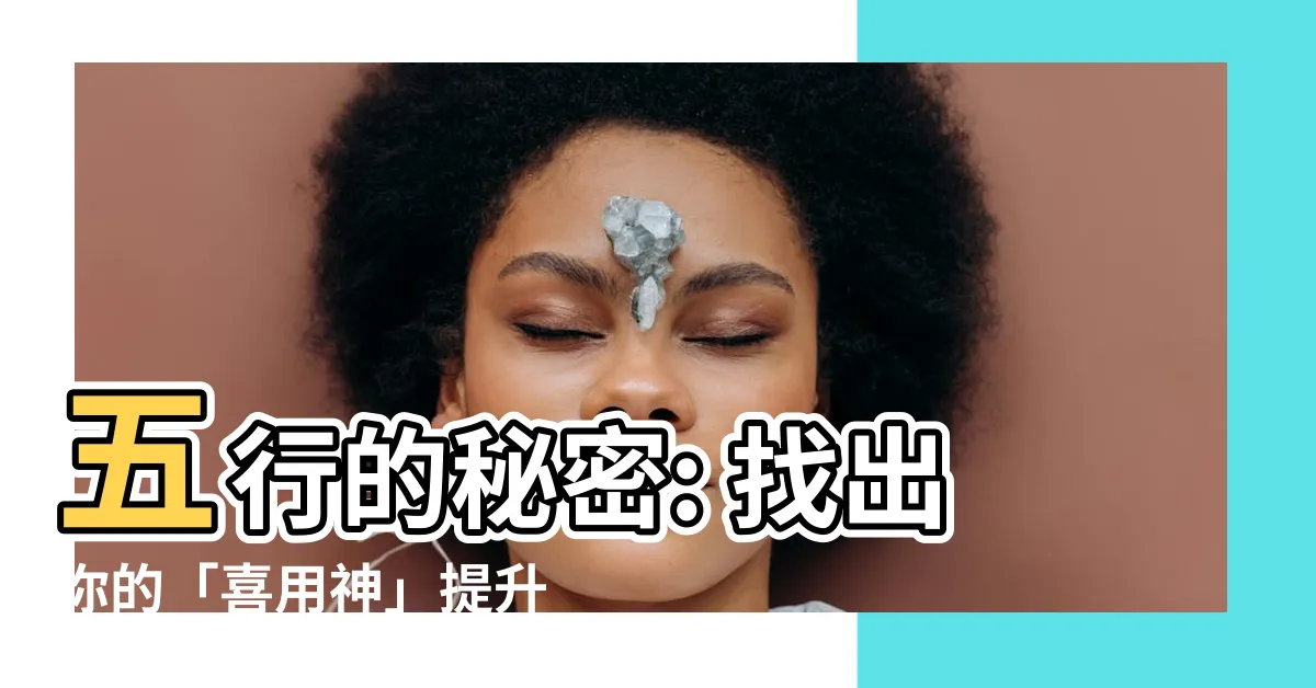 【五行 喜】五行的秘密: 找出你的「喜用神」提升你的運勢！