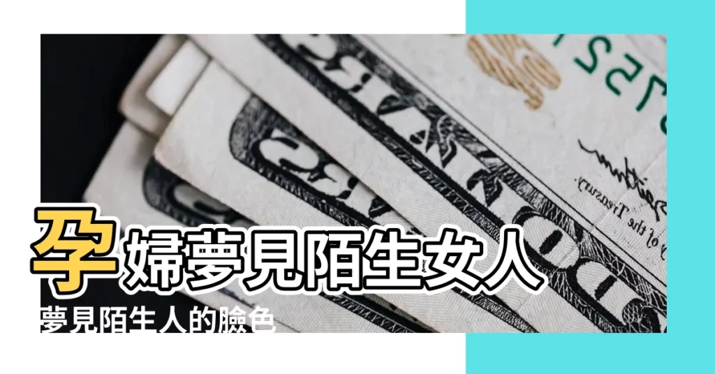 孕婦夢見陌生女人 |夢見陌生人的臉色蒼白 |周公解夢 |【孕婦夢見陌生的臉】