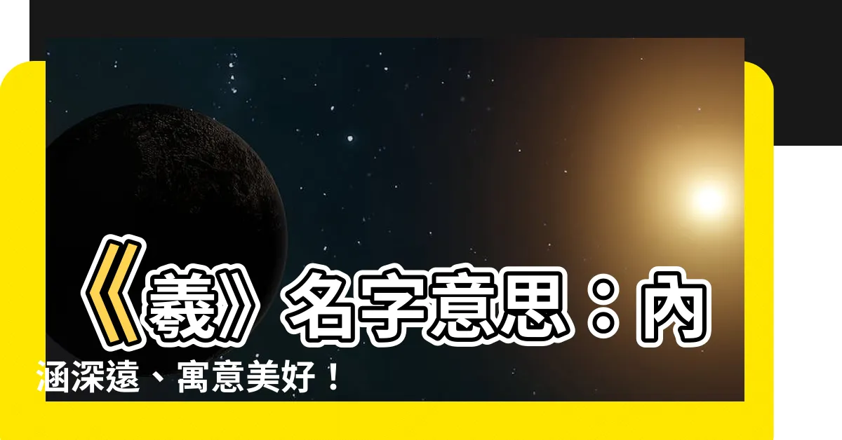 【羲名字意思】《羲》名字意思：內涵深遠、寓意美好！屬什麼五行？