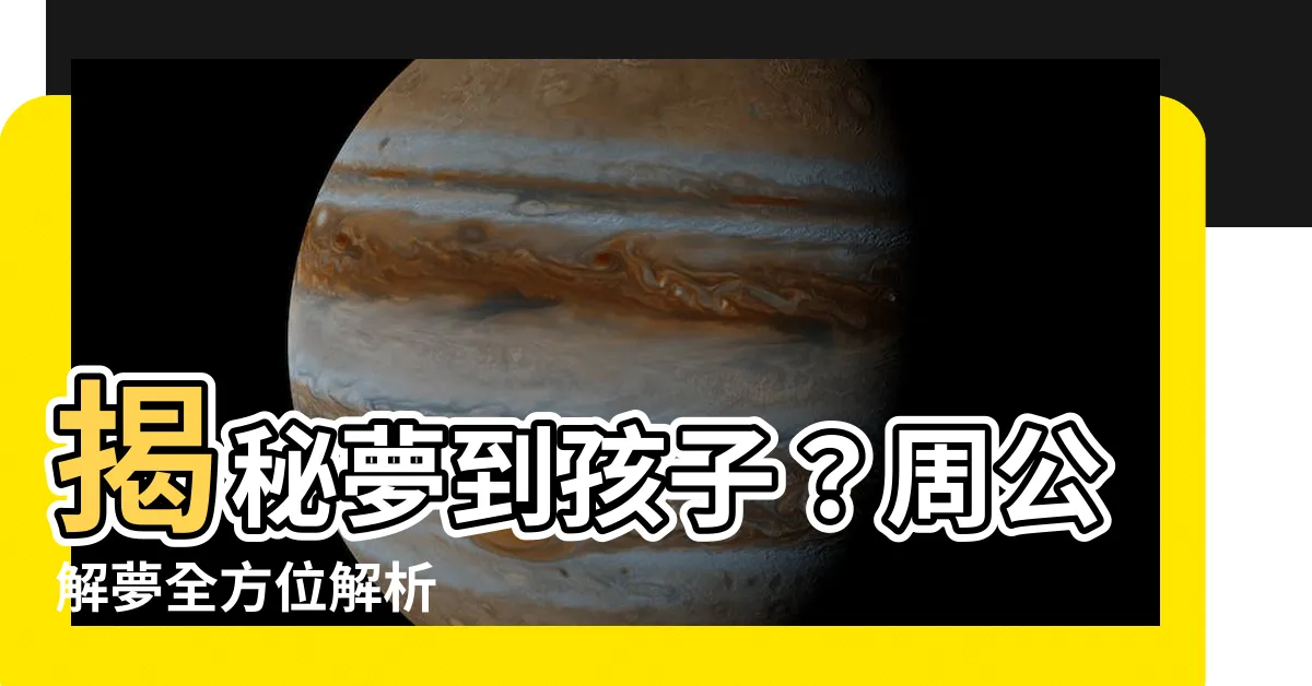 【夢到孩子】揭秘夢到孩子？周公解夢全方位解析