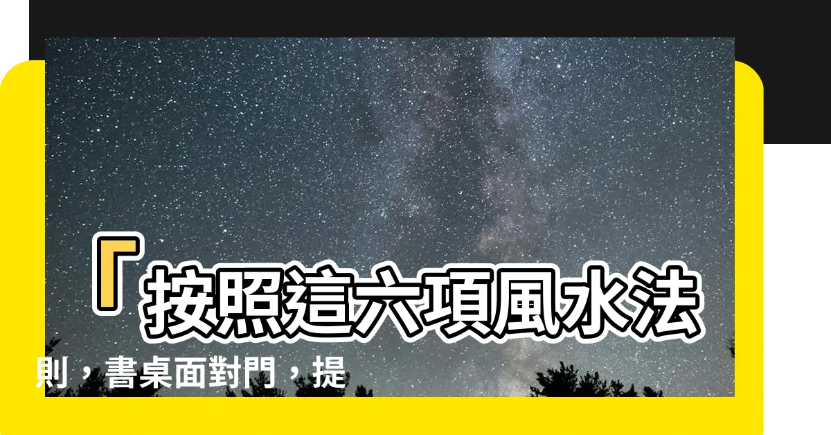 【書桌面對門】「按照這六項風水法則，書桌面對門，提升事業和學業運！」