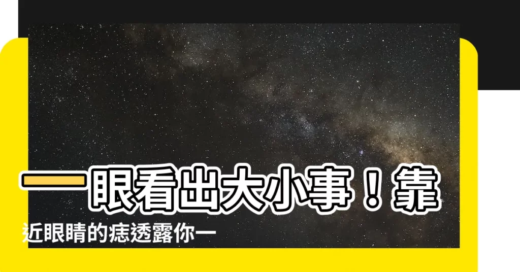 【靠近眼睛的痣】一眼看出大小事！靠近眼睛的痣透露你一生的財運與命運