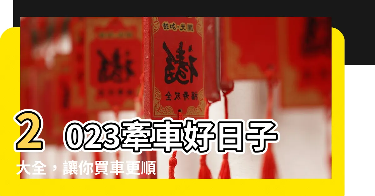 【2023牽車好日子】2023牽車好日子大全，讓你買車更順遂！