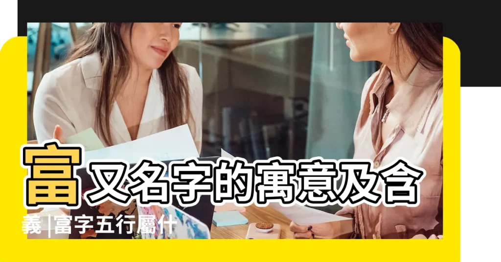 富又名字的寓意及含義 |富字五行屬什麼 |富是什麼意思富字五行屬什麼 |【富多少畫五行屬什麼名字】