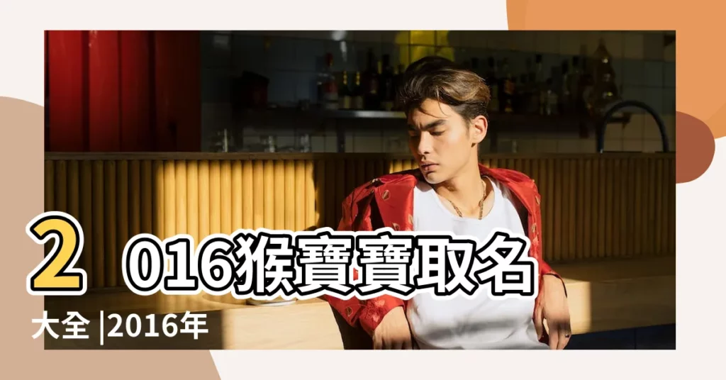 2016猴寶寶取名大全 |2016年出生的猴寶寶取名宜用字和忌用字 |2016年猴寶寶取名宜用字提示 |【2016年屬猴寶寶取名大全】