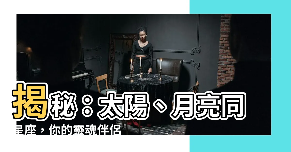 【太陽月亮同星座】揭秘：太陽、月亮同星座，你的靈魂伴侶特質是什麼？