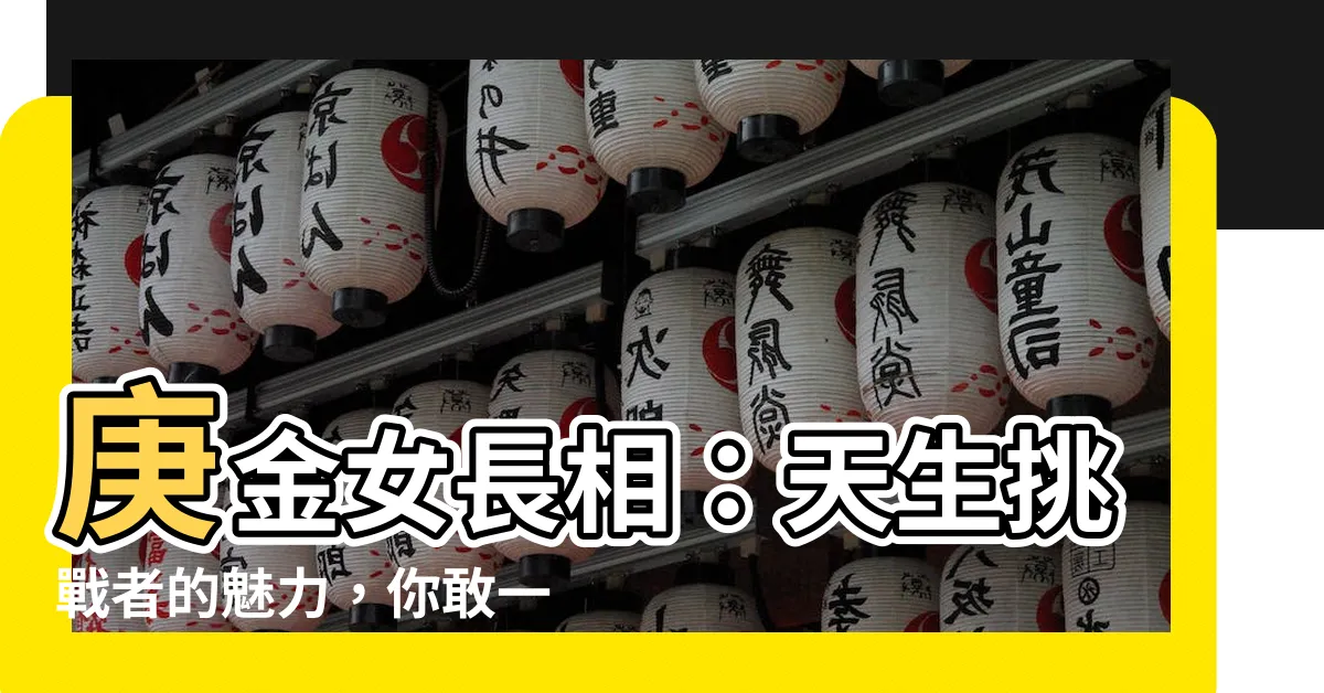 【庚金女長相】庚金女長相：天生挑戰者的魅力，你敢一睹為快嗎？！