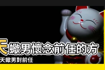 【天蠍男説前任】天蠍男懷念前任的方式 |天蠍男對前任是什麼心態 |天蠍男友主動説前任代表什麼 |