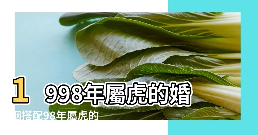 1998年屬虎的婚姻搭配98年屬虎的屬相婚配表 |屬相婚配大全 |1998年屬虎的最佳配偶 |【1998年最佳配偶】