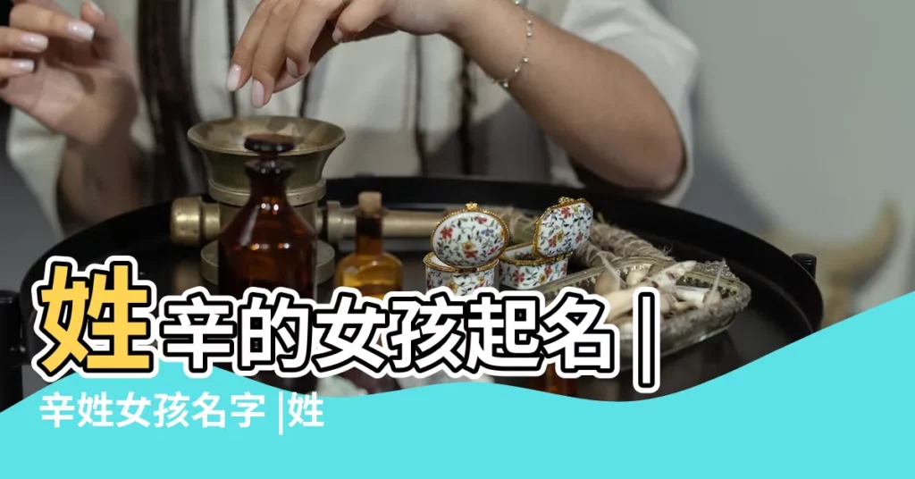 姓辛的女孩起名 |辛姓女孩名字 |姓辛女生名字 |【辛 名字女孩名字】