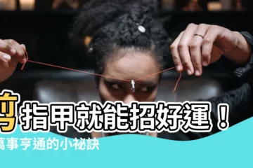 【剪指甲 運氣】剪指甲就能招好運！讓萬事亨通的小秘訣一定要學起來
