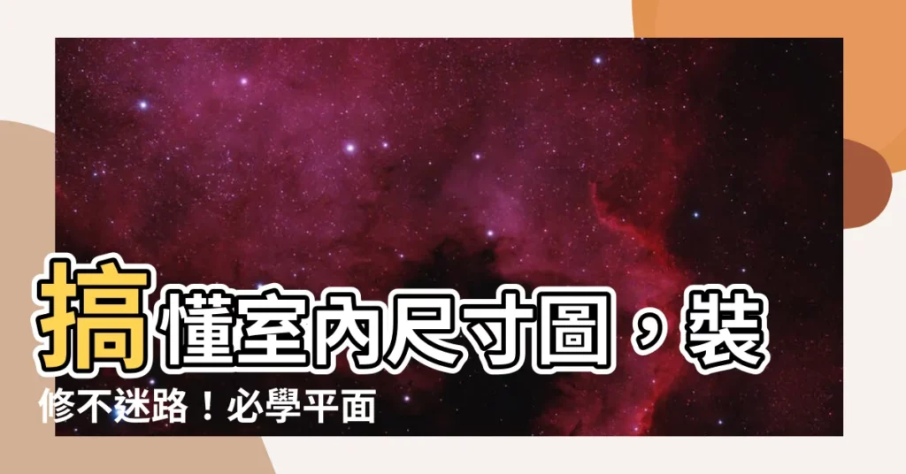 【室內尺寸圖】搞懂室內尺寸圖，裝修不迷路！必學平面配置圖技巧