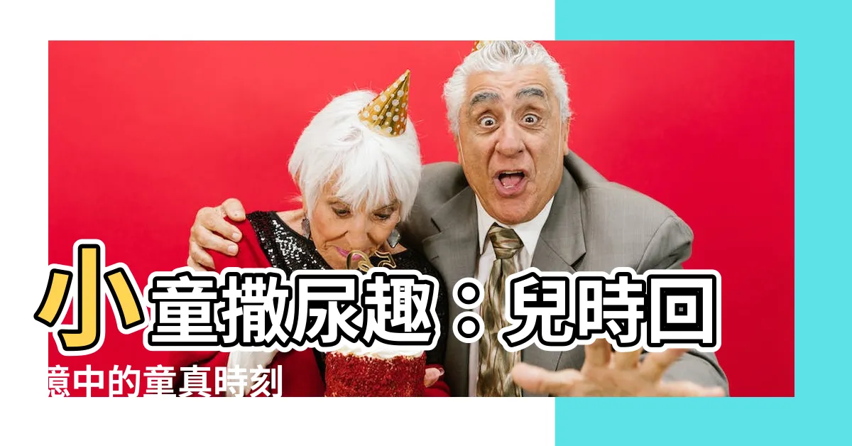 【小孩撒尿】小童撒尿趣：兒時回憶中的童真時刻