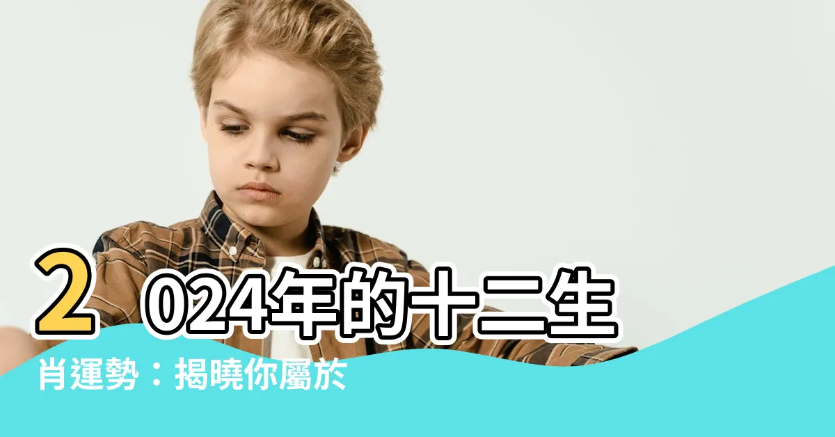 【2024是什麼生肖】2024年的十二生肖運勢：揭曉你屬於哪個生肖