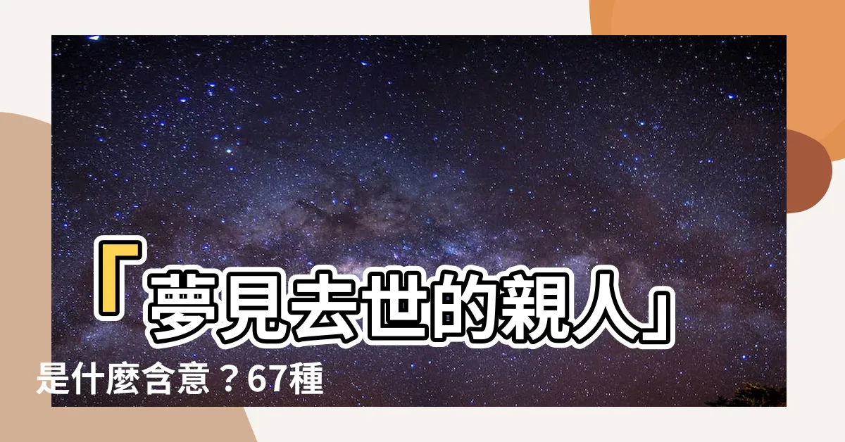 【夢見去世的親人】「夢見去世的親人」是什麼含意？67種常見夢境大揭秘！