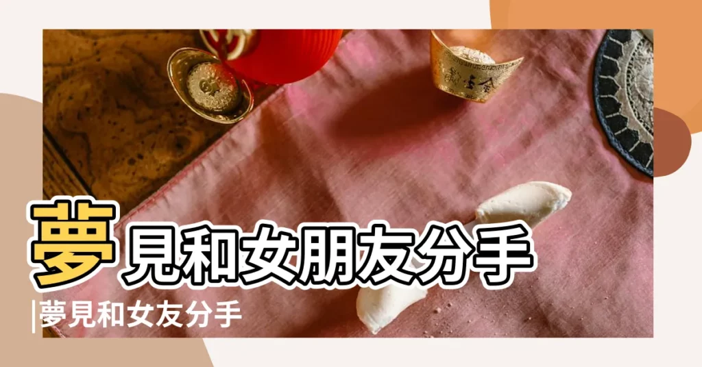 夢見和女朋友分手 |夢見和女友分手 |夢見女朋友不愛我 |【夢見自己不愛女朋友了】