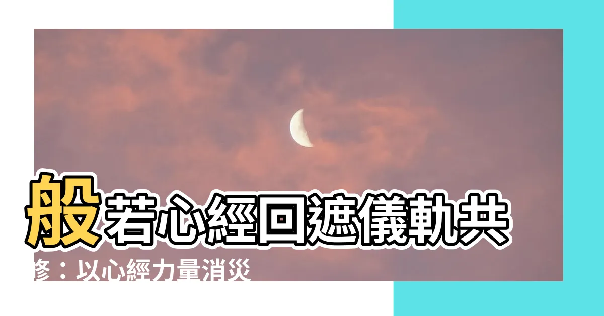 【回遮】般若心經回遮儀軌共修：以心經力量消災解難