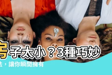 【房子太小】房子太小？3種巧妙方法，讓你瞬間擁有更大的空間！