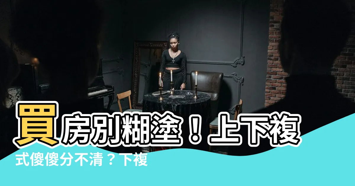 【下複式意思】買房別糊塗！上下複式傻傻分不清？下複式意思完全懂嗎？