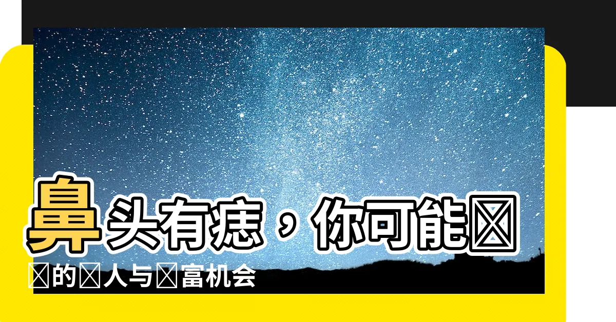 【鼻頭有痣】鼻頭有痣，你可能錯過的貴人與財富機會！
