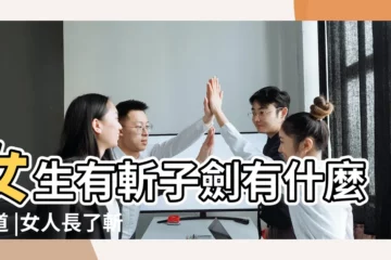 【女子有斬子好嗎】女生有斬子劍有什麼説道 |女人長了斬子劍對孩子哪方面不好 |天生與兒子絕緣 |