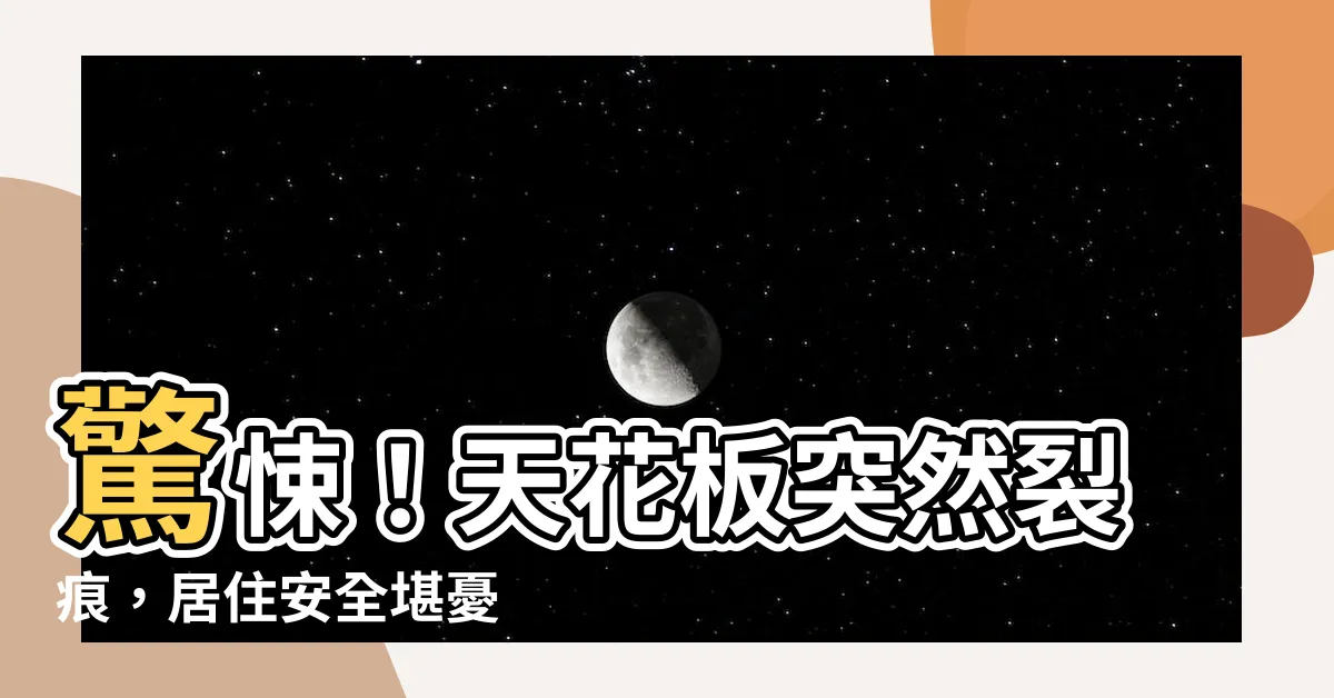【天花板有裂痕】驚悚！天花板突然裂痕，居住安全堪憂
