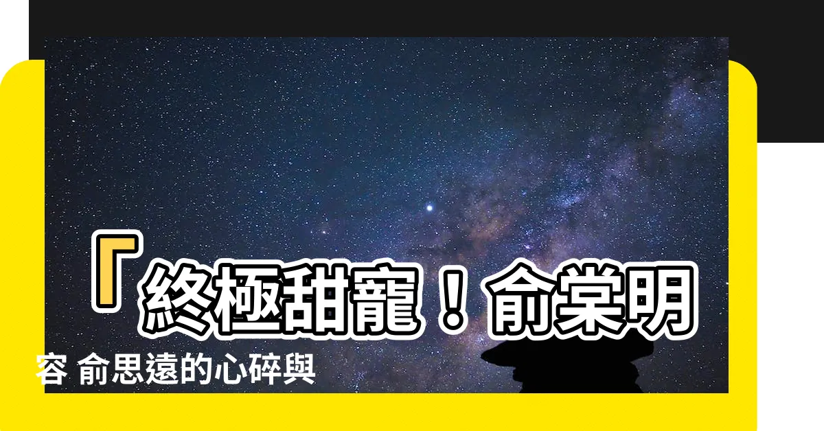 【俞棠 明容 俞思遠】「終極甜寵！俞棠明容 俞思遠的心碎與重逢，婚禮變身愛的奇蹟」