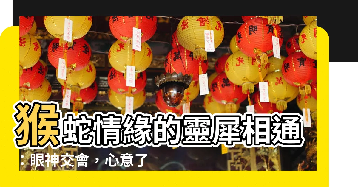 【猴 蛇】猴蛇情緣的靈犀相通：眼神交會，心意瞭解