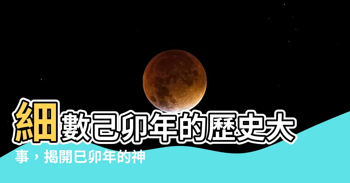 【巳卯年】細數己卯年的歷史大事，揭開巳卯年的神秘面紗