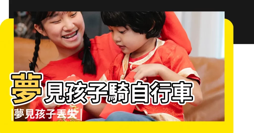 夢見孩子騎自行車 |夢見孩子丟失 |夢見孩子走丟了 |【夢見帶孩子上山走丟了】