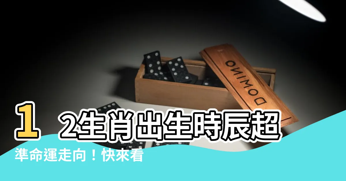 【12生肖出生時辰超準命運走向】12生肖出生時辰超準命運走向！快來看看各屬相最佳時辰分析！