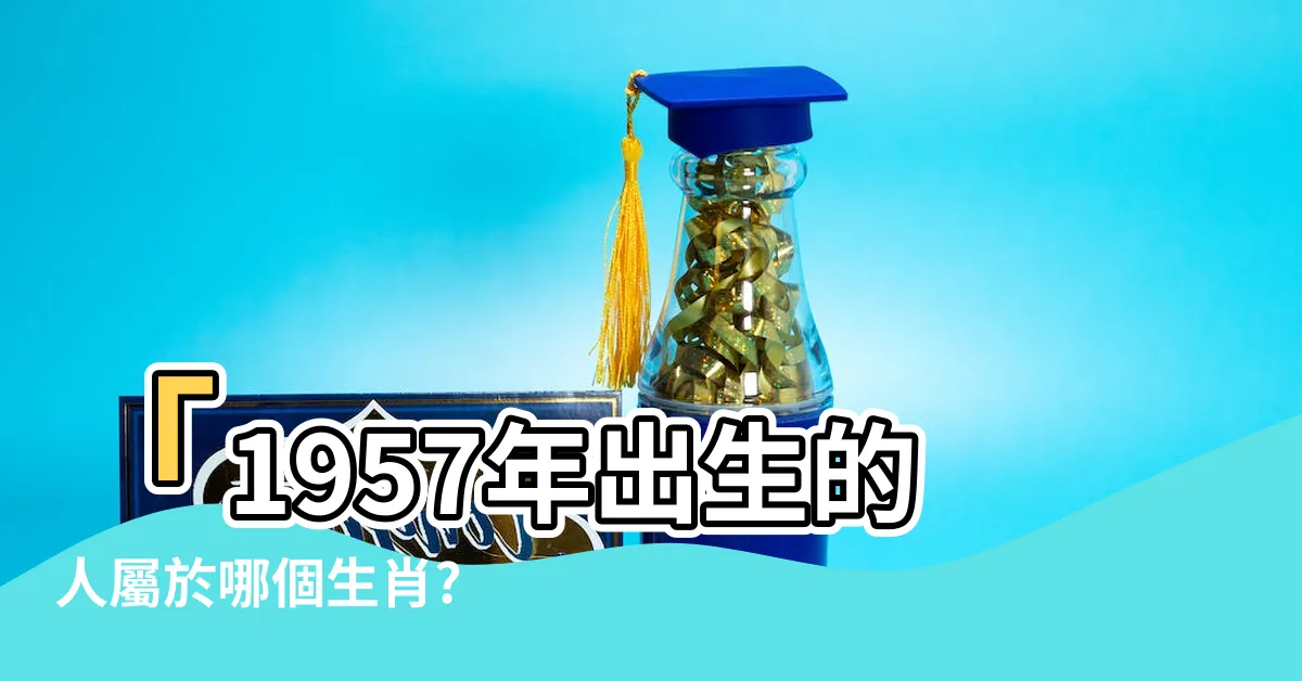【1957屬什麼】「1957年出生的人屬於哪個生肖? 五行屬性是什麼？」