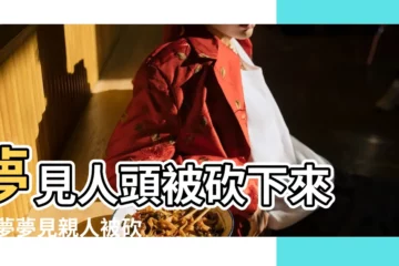 【周公解夢家人爸爸頭被砍下來】夢見人頭被砍下來 |做夢夢見親人被砍頭 |夢見爸爸頭被人砍下來了啥意思 |