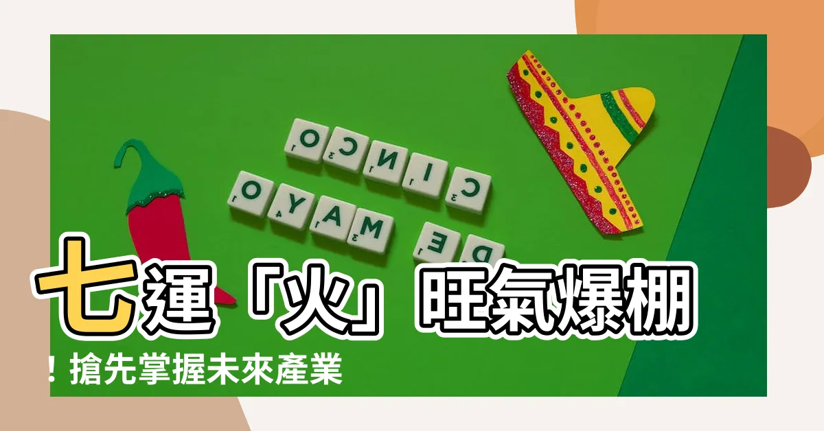 【七運屬性】七運「火」旺氣爆棚！搶先掌握未來產業新趨勢
