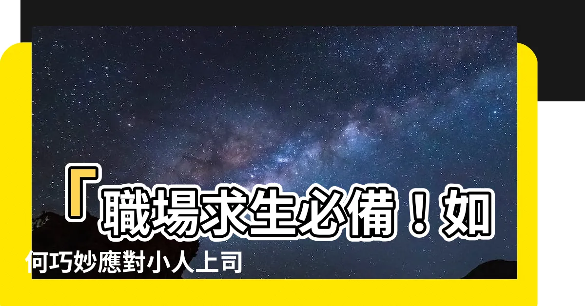 【如何對付小人上司】「職場求生必備！如何巧妙應對小人上司，讓你事業攀升不受阻」