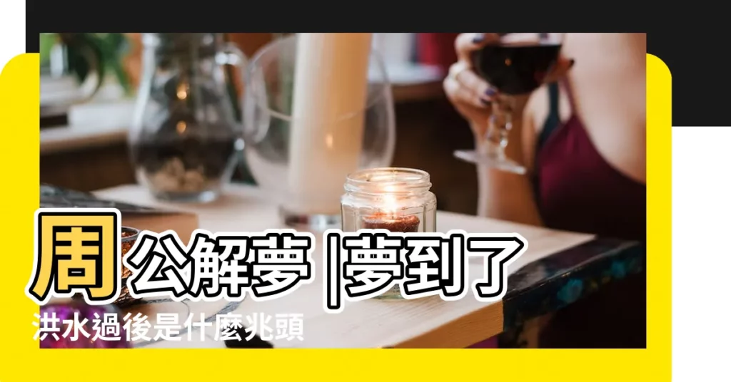 周公解夢 |夢到了洪水過後是什麼兆頭 |夢見洪水退去 |【夢到洪水過後】