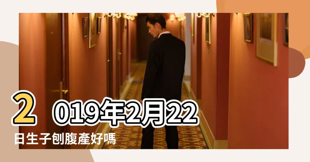 2019年2月22日生子刨腹產好嗎 |2019年2月22日出生的人是什麼命 |2019年2月22日0點出生的生辰八字命運 |【2019年2月22出生的寶寶好嘛】