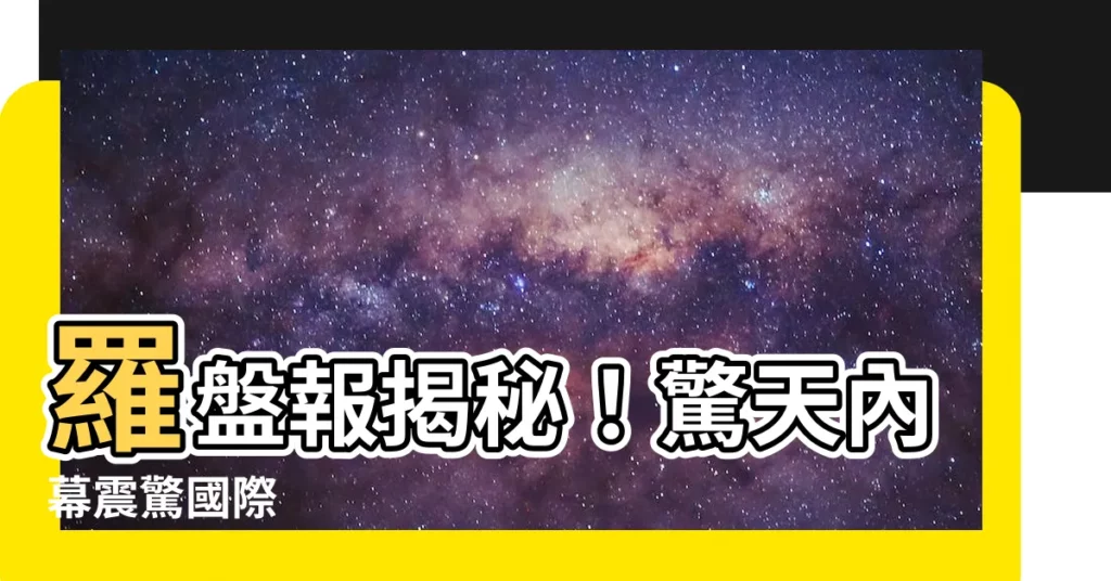 【羅盤報】羅盤報揭秘!驚天內幕震驚國際