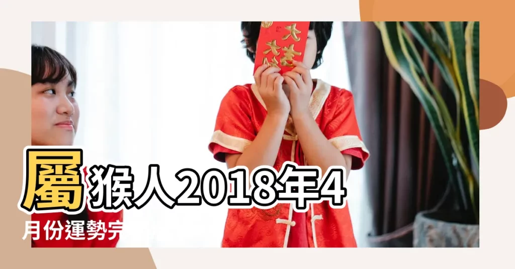 屬猴人2018年4月份運勢完整版 |2018年屬猴人的全年運勢 |屬猴的人2018年運程生肖猴2018年運勢一覽表 |【2018農曆四月屬猴運勢】