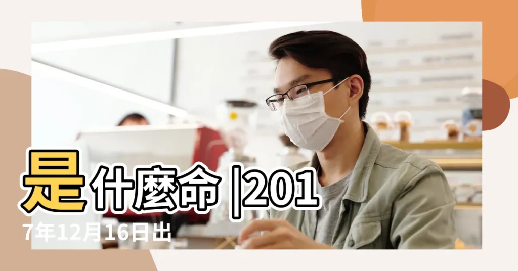 是什麼命 |2017年12月16日出生的人命好嗎 |2017年12月16日出生日期看命運 |【2017年12月16日算卦】
