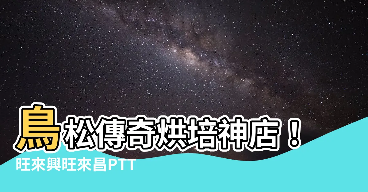 【旺來興旺來昌ptt】鳥松傳奇烘培神店！旺來興旺來昌PTT激推