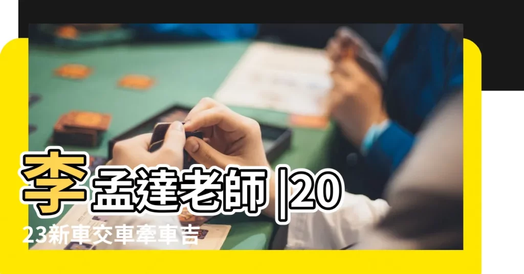 李孟達老師 |2023新車交車牽車吉日入手 |新增至2024農曆1月 |【2o 8年元月提車吉日】