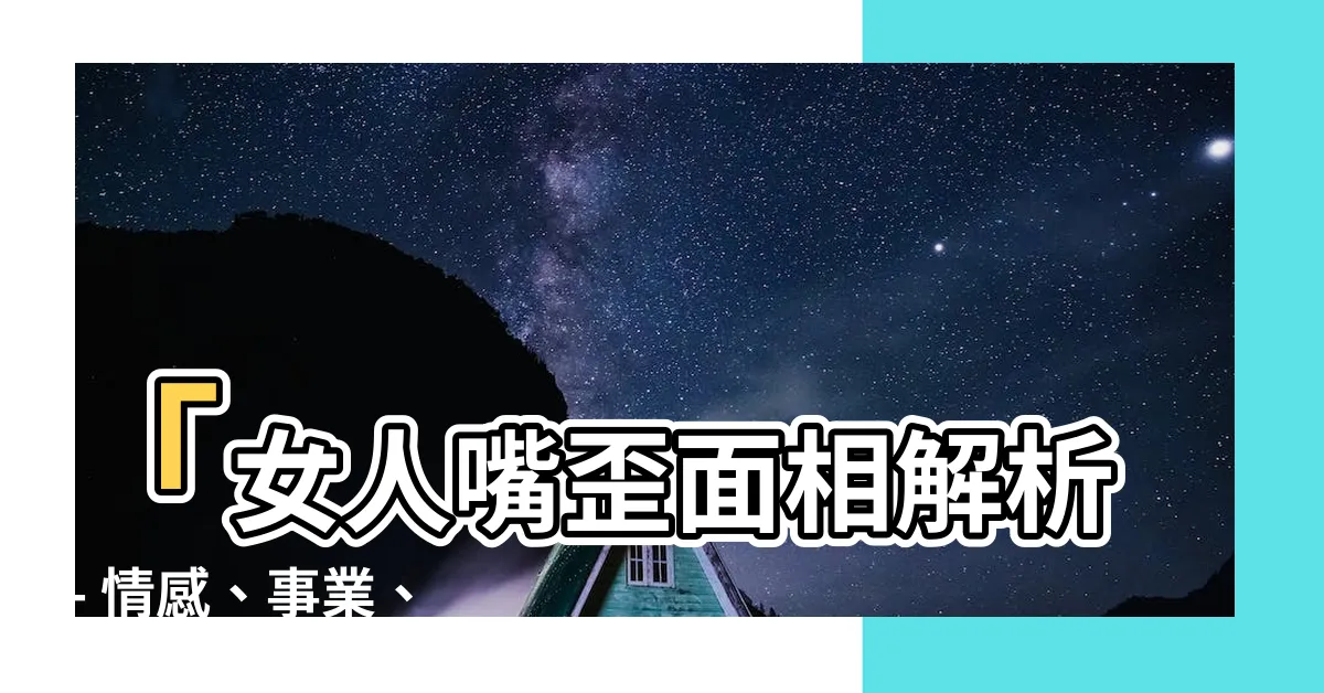 【女人嘴歪面相】「女人嘴歪面相解析 - 情感、事業、財運，一探究竟」