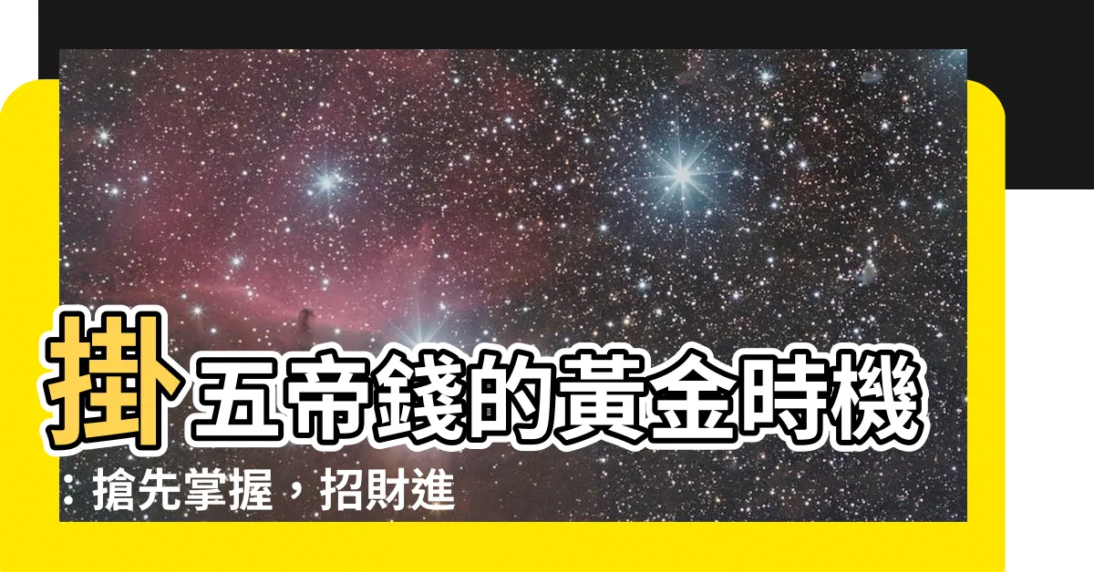 【掛五帝錢的時間】掛五帝錢的黃金時機：搶先掌握，招財進寶不在話下！