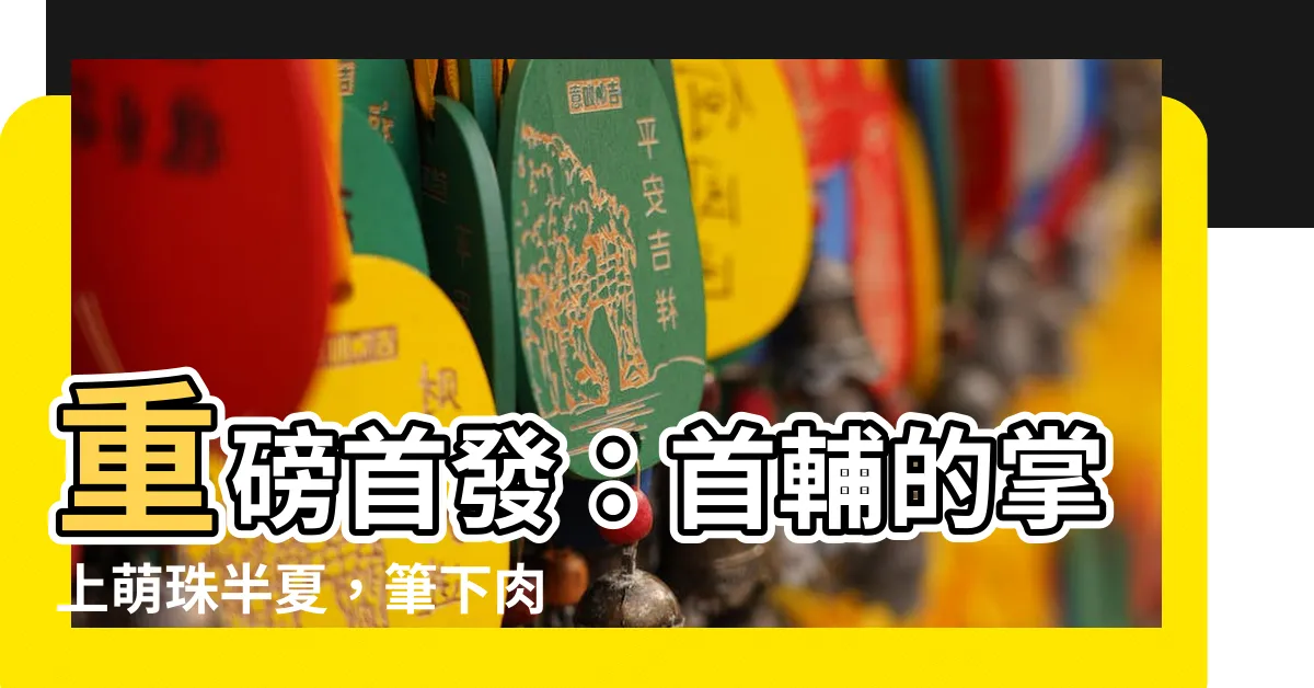 【首輔的掌上萌珠半夏】重磅首發：首輔的掌上萌珠半夏，筆下肉香濃鬱！