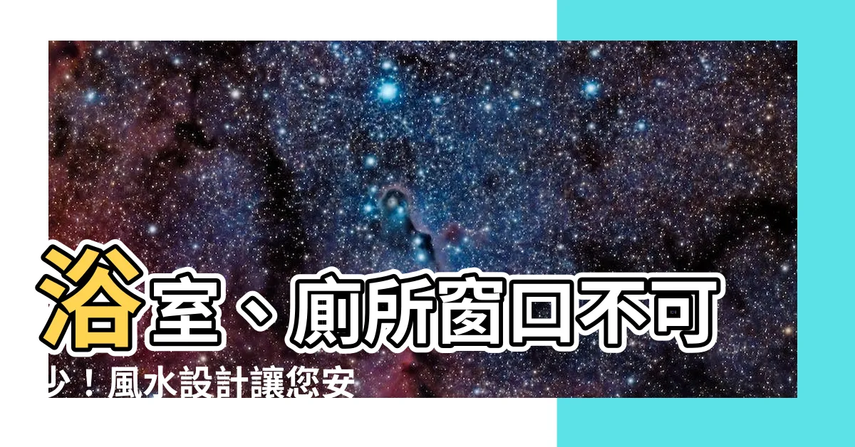 【廁所 窗户】浴室、廁所窗口不可少！風水設計讓您安心又舒暢