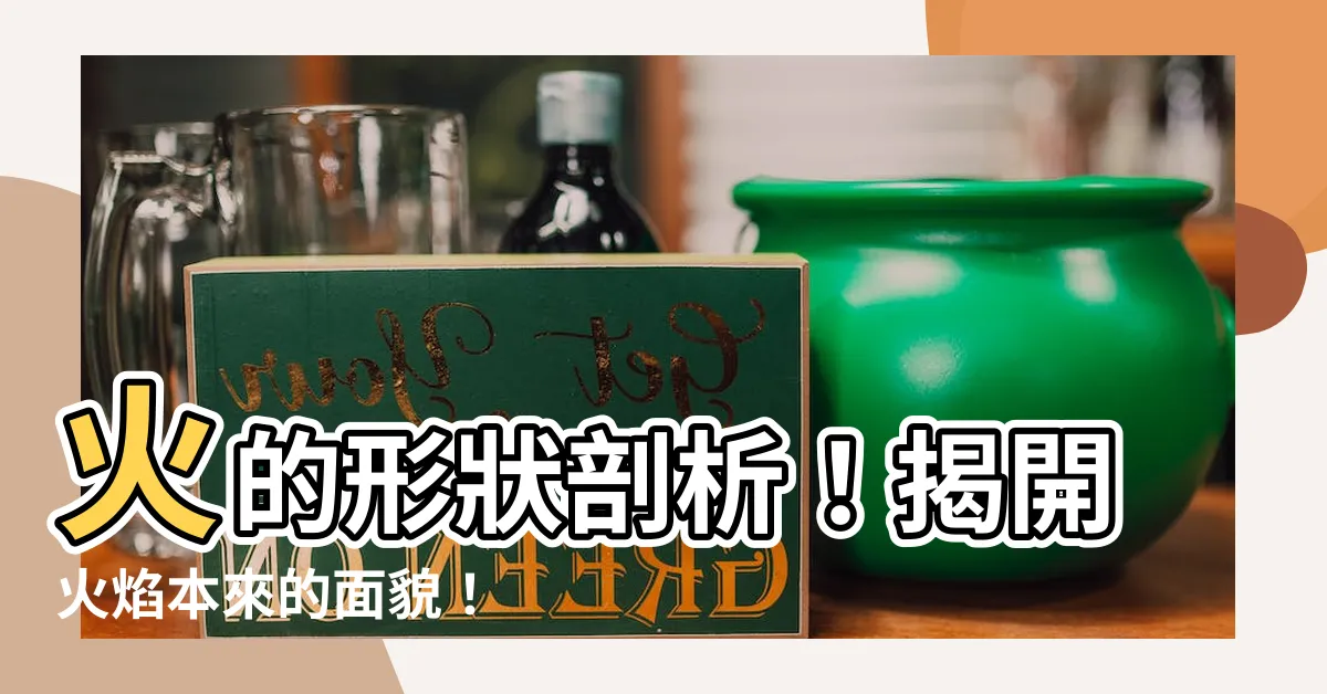 【火的形狀】火的形狀剖析！揭開火焰本來的面貌！