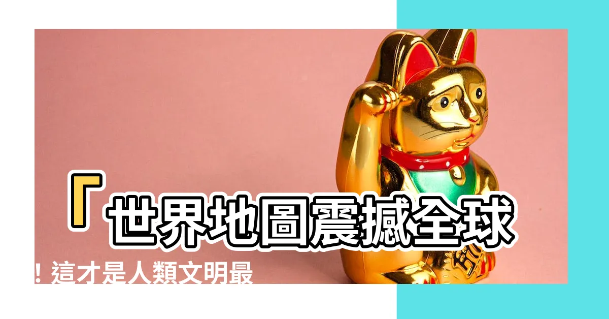 【是世界地圖】「世界地圖震撼全球！這才是人類文明最完整的寫照！」